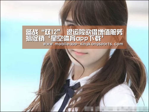 备战“双12” 退运险欲借增值服务搞促销‘星空体育app下载’(图2) 星空体育直播